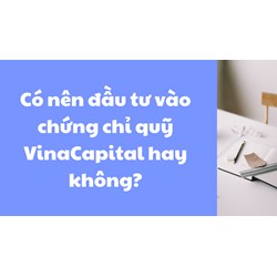 Có nên đầu tư vào chứng chỉ quỹ VinaCapital hay không?