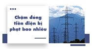 Chậm đóng tiền điện bị phạt bao nhiêu?