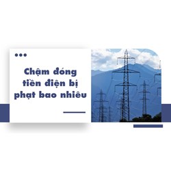 Chậm đóng tiền điện bị phạt bao nhiêu?