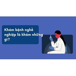 Khám bệnh nghề nghiệp là khám những gì?
