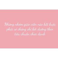 Những nhóm giáo viên nào bắt buộc phải có chứng chỉ bồi dưỡng theo tiêu chuẩn chức danh