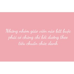 Những nhóm giáo viên nào bắt buộc phải có chứng chỉ bồi dưỡng theo tiêu chuẩn chức danh