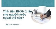 Tính tiền BHXH 1 lần cho người nước ngoài thế nào?