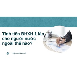 Tính tiền BHXH 1 lần cho người nước ngoài thế nào?