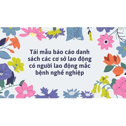 Tải mẫu báo cáo danh sách các cơ sở lao động có người lao động mắc bệnh nghề nghiệp