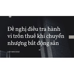 Đề nghị điều tra hành vi trốn thuế khi chuyển nhượng bất động sản
