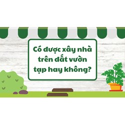 Có được xây nhà trên đất vườn tạp hay không?