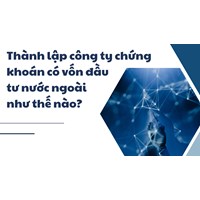 Thành lập công ty chứng khoán có vốn đầu tư nước ngoài như thế nào?