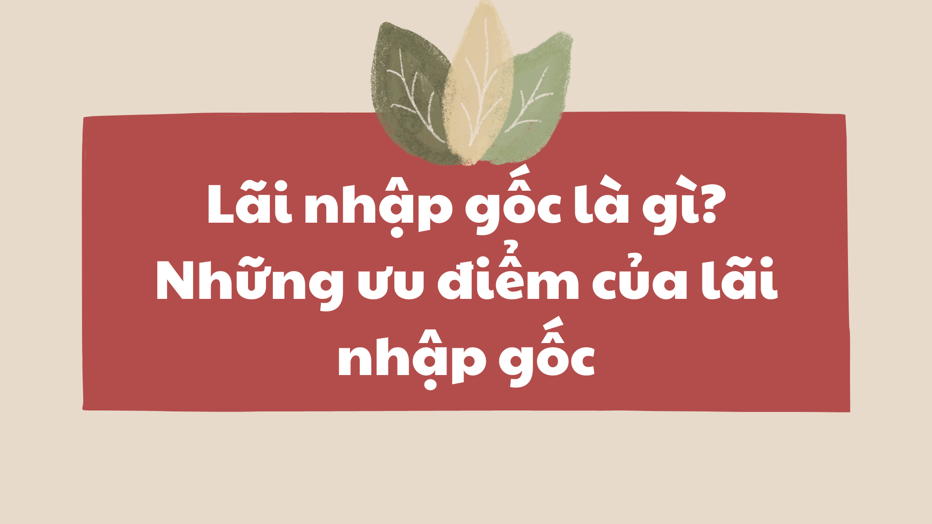 Lãi nhập gốc là gì? Những ưu điểm của lãi nhập gốc