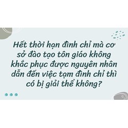Hết thời hạn đình chỉ mà cơ sở đào tạo tôn giáo không khắc phục được nguyên nhân dẫn đến việc tạm đình chỉ thì có bị giải thể không?