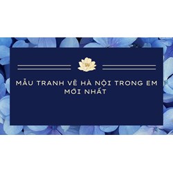 Mẫu tranh vẽ Hà Nội trong em mới nhất