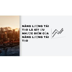 Năng lượng tái tạo là gì? Ưu nhược điểm của năng lượng tái tạo