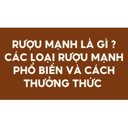 Rượu mạnh là gì? Các loại rượu mạnh phổ biến và cách thưởng thức