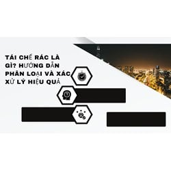 Tái chế rác là gì? Hướng dẫn phân loại và xác xử lý hiệu quả