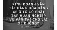 Kinh doanh vận tải hàng hóa bằng xe ô tô có phải tập huấn nghiệp vụ vận tải cho lái xe không?