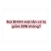 Rút BHXH một lần có bị giảm 50% không?