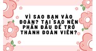 Vì sao bạn vào Đoàn? Tại sao nên phấn đấu để trở thành Đoàn viên?