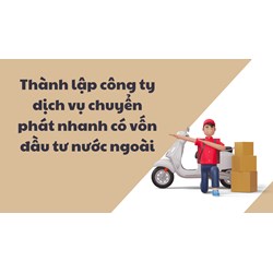 Thành lập công ty dịch vụ chuyển phát nhanh có vốn đầu tư nước ngoài