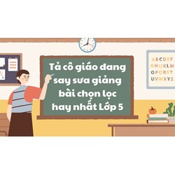 Tả cô giáo đang say sưa giảng bài chọn lọc hay nhất Lớp 5