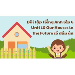 Bài tập tiếng Anh lớp 6 Unit 10 Our Houses in the Future có đáp án