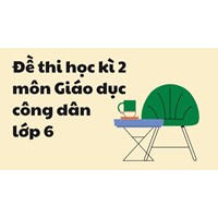 Đề thi học kì 2 môn Giáo dục công dân lớp 6 chọn lọc mới nhất