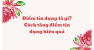Điểm tín dụng là gì? Cách tăng điểm tín dụng hiệu quả