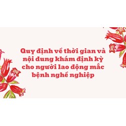 Quy định về thời gian và nội dung khám định kỳ cho người lao động mắc bệnh nghề nghiệp