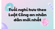 Tuổi nghỉ hưu theo Luật Công an nhân dân mới nhất