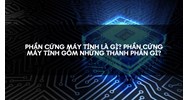 Phần cứng máy tính là gì? Phần cứng máy tính gồm những thành phần gì?