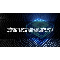Phần cứng máy tính là gì? Phần cứng máy tính gồm những thành phần gì?