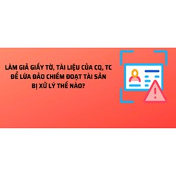 Làm giả giấy tờ tài liệu của cơ quan, tổ chức để lừa đảo chiếm đoạt tài sản bị xử lý thế nào?
