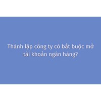 Thành lập công ty có bắt buộc mở tài khoản ngân hàng?