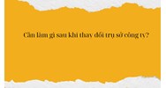 Cần làm gì sau khi thay đổi trụ sở công ty?