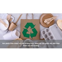 Sản phẩm thân thiện với môi trường là gì? Sáng tạo sản phẩm độc đáo thân thiện với môi trường