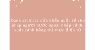 Danh sách các cửa khẩu quốc tế cho phép người nước ngoài nhập cảnh, xuất cảnh bằng thị thực điện tử