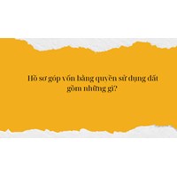 Hồ sơ góp vốn bằng quyền sử dụng đất gồm những gì?