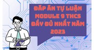 Đáp án tự luận module 9 THCS đầy đủ nhất
