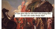 Vì sao giai cấp tư sản Anh chú trọng đầu tư vào các nước thuộc địa?