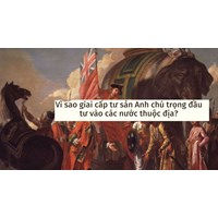 Vì sao giai cấp tư sản Anh chú trọng đầu tư vào các nước thuộc địa?