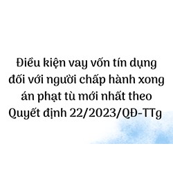 Điều kiện vay vốn tín dụng đối với người chấp hành xong án phạt tù?