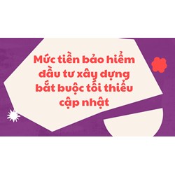 Mức tiền bảo hiểm đầu tư xây dựng bắt buộc tối thiểu là bao nhiêu?