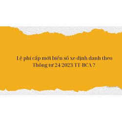 Lệ phí cấp mới biển số xe định danh theo quy định mới?