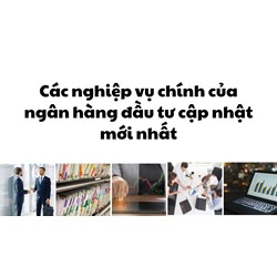 Các nghiệp vụ chính của ngân hàng đầu tư cập nhật mới nhất