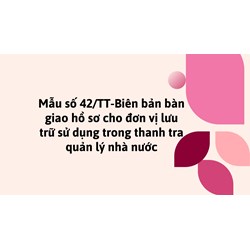 Mẫu số 42/TT-Biên bản bàn giao hồ sơ cho đơn vị lưu trữ sử dụng trong thanh tra quản lý nhà nước