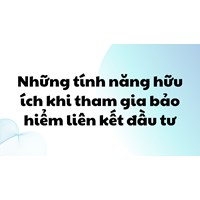 Những tính năng hữu ích khi tham gia bảo hiểm liên kết đầu tư