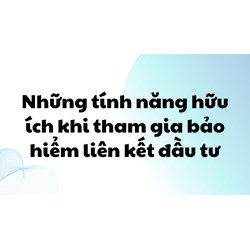 Những tính năng hữu ích khi tham gia bảo hiểm liên kết đầu tư