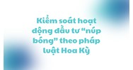 Kiểm soát hoạt động đầu tư “núp bóng” theo pháp luật Hoa Kỳ