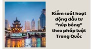 Kiểm soát hoạt động đầu tư “núp bóng” theo pháp luật Trung Quốc