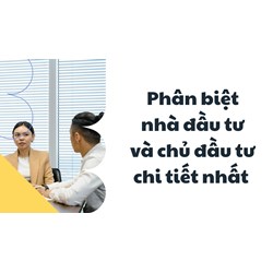 Phân biệt nhà đầu tư và chủ đầu tư chi tiết nhất