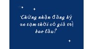 Chứng nhận đăng ký xe tạm thời có giá trị bao lâu?